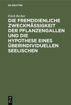 Erich Becher - Die Fremddienliche Zweckmäßigkeit Der Pflanzengallen Und Die Hypothese Eines Überindividuellen Seelischen, Inbunden