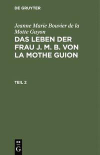 bokomslag Jeanne Marie Bouvier de la Motte Guyon: Das Leben Der Frau J. M. B. Von La Mothe Guion. Teil 2