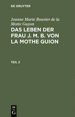 bokomslag Jeanne Marie Bouvier de la Motte Guyon: Das Leben Der Frau J. M. B. Von La Mothe Guion. Teil 2