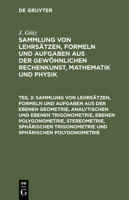 bokomslag Sammlung Von Lehrstzen, Formeln Und Aufgaben Aus Der Ebenen Geometrie, Analytischen Und Ebenen Trigonometrie, Ebenen Polygonometrie, Stereometrie, Sphrischen Trigonometrie Und Sphrischen