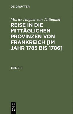 Moritz August Von Thümmel - Moritz August Von Thümmel: Reise in Die Mittäglichen Provinzen Von Frankreich [Im Jahr 1785 Bis 1786]. Teil 6-8, Inbunden