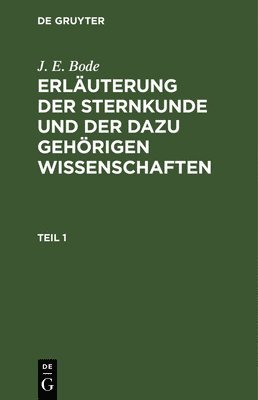 bokomslag J. E. Bode: Erluterung Der Sternkunde Und Der Dazu Gehrigen Wissenschaften. Teil 1