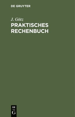 J Götz, J. Götz - Praktisches Rechenbuch, Inbunden