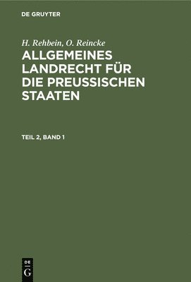 H. Rehbein; O. Reincke: Allgemeines Landrecht Fr Die Preuischen Staaten. Teil 2, Band 1 1