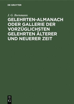 Gelehrten-Almanach Oder Gallerie Der Vorzglichsten Gelehrten lterer Und Neuerer Zeit 1