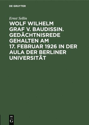 Ernst Sellin - Wolf Wilhelm Graf V. Baudissin. Gedächtnisrede Gehalten Am 17. Februar 1926 in Der Aula Der Berliner Universität, Inbunden