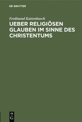 Ferdinand Kattenbusch - Ueber Religiösen Glauben Im Sinne Des Christentums, Inbunden