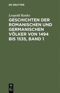 bokomslag Geschichten Der Romanischen Und Germanischen Völker Von 1494 Bis 1535, Band 1