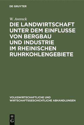 Die Landwirtschaft Unter Dem Einflusse Von Bergbau Und Industrie Im Rheinischen Ruhrkohlengebiete 1