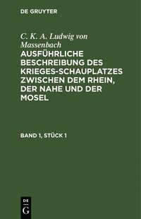 bokomslag C. K. A. Ludwig Von Massenbach: Ausführliche Beschreibung Des Kriegesschauplatzes Zwischen Dem Rhein, Der Nahe Und Der Mosel. Band 1, Stück 1
