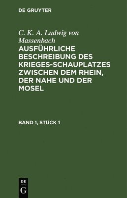 bokomslag C. K. A. Ludwig Von Massenbach: Ausfhrliche Beschreibung Des Kriegesschauplatzes Zwischen Dem Rhein, Der Nahe Und Der Mosel. Band 1, Stck 1