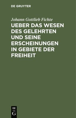 Johann Gottlieb Fichte - Ueber Das Wesen Des Gelehrten Und Seine Erscheinungen in Gebiete Der Freiheit, Inbunden