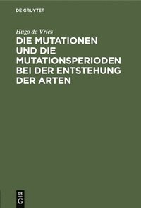 bokomslag Die Mutationen Und Die Mutationsperioden Bei Der Entstehung Der Arten