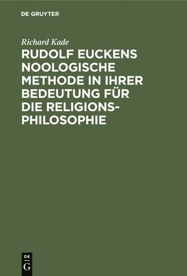 Rudolf Euckens Noologische Methode in Ihrer Bedeutung Fr Die Religionsphilosophie 1