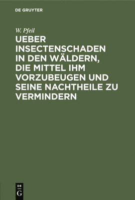 W Pfeil, W. Pfeil - Ueber Insectenschaden in Den Wäldern, Die Mittel Ihm Vorzubeugen Und Seine Nachtheile Zu Vermindern, Inbunden