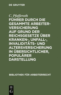 C Pfafferoth, C. Pfafferoth - Führer Durch Die Gesammte Arbeiterversicherung Auf Grund Der Reichsgesetze Über Kranken-, Unfall-, Invaliditäts- Und Altersversicherung in Übersichtlicher, Populärer Darstellung, Inbunden