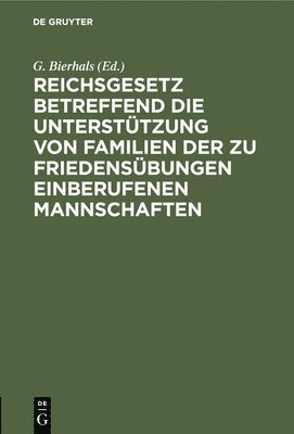 G Bierhals - Reichsgesetz Betreffend Die Unterstützung Von Familien Der Zu Friedensübungen Einberufenen Mannschaften, Inbunden