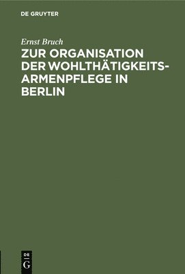 Zur Organisation Der Wohlthätigkeits-Armenpflege in Berlin
