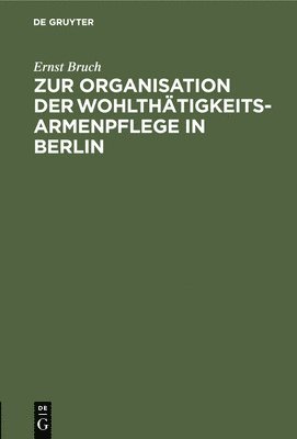 Zur Organisation Der Wohlthtigkeits-Armenpflege in Berlin 1