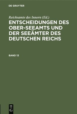 Reichsamte Des Innern - Entscheidungen Des Ober-Seeamts Und Der Seeämter Des Deutschen Reichs. Band 13, Inbunden