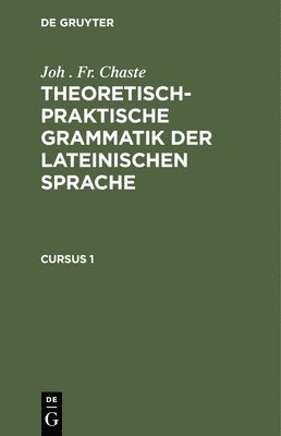 bokomslag Joh . Fr. Chaste: Theoretisch-Praktische Grammatik Der Lateinischen Sprache. Cursus 1