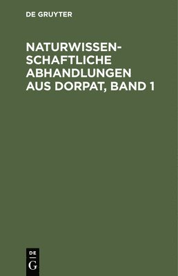 Naturwissenschaftliche Abhandlungen Aus Dorpat, Band 1