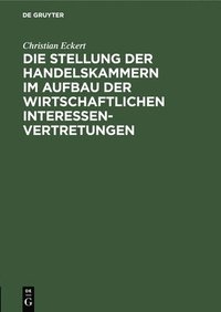 bokomslag Die Stellung Der Handelskammern Im Aufbau Der Wirtschaftlichen Interessenvertretungen