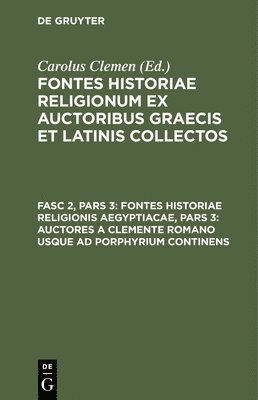Carolus Clemen - Fontes Historiae Religionis Aegyptiacae, Pars 3: Auctores a Clemente Romano Usque AD Porphyrium Continens, Inbunden