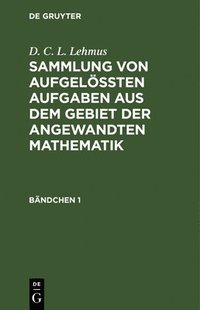 bokomslag D. C. L. Lehmus: Sammlung Von Aufgelten Aufgaben Aus Dem Gebiet Der Angewandten Mathematik. Bndchen 1