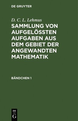 D C L Lehmus - D. C. L. Lehmus: Sammlung Von Aufgelößten Aufgaben Aus Dem Gebiet Der Angewandten Mathematik. Bändchen 1, Inbunden
