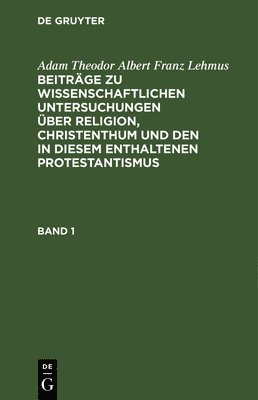 Adam Theodor Albert Franz Lehmus - Adam Theodor Albert Franz Lehmus: Beiträge Zu Wissenschaftlichen Untersuchungen Über Religion, Christenthum Und Den in Diesem Enthaltenen Protestantismus. Band 1, Inbunden