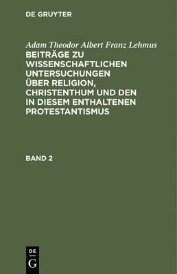 Adam Theodor Albert Franz Lehmus - Adam Theodor Albert Franz Lehmus: Beiträge Zu Wissenschaftlichen Untersuchungen Über Religion, Christenthum Und Den in Diesem Enthaltenen Protestantismus. Band 2, Inbunden