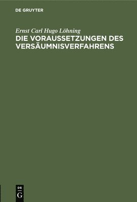 Ernst Carl Hugo Löhning - Die Voraussetzungen Des Versäumnisverfahrens, Inbunden