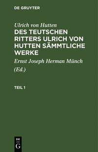 bokomslag Ulrich Von Hutten: Des Teutschen Ritters Ulrich Von Hutten Smmtliche Werke. Teil 1