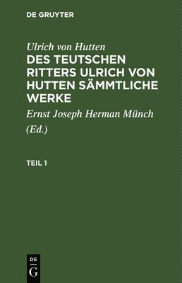 Ulrich Von Hutten, Ernst Joseph Herman Münch - Ulrich Von Hutten: Des Teutschen Ritters Ulrich Von Hutten Sämmtliche Werke. Teil 1, Inbunden