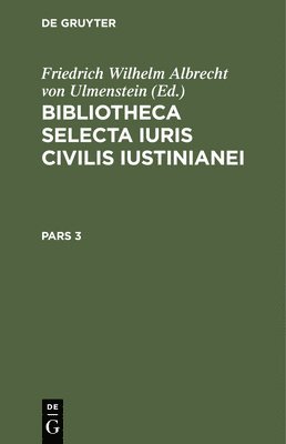 Bibliotheca Selecta Iuris Civilis Iustinianei. Pars 3 1