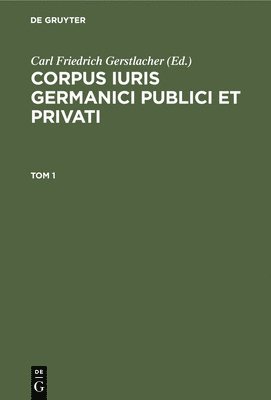 Corpus Iuris Germanici Publici Et Privati. Tom 1 1