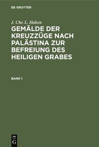 bokomslag J. Chr. L. Haken: Gemlde Der Kreuzzge Nach Palstina Zur Befreiung Des Heiligen Grabes. Band 1