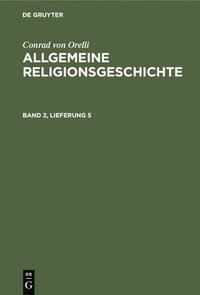 bokomslag Conrad Von Orelli: Allgemeine Religionsgeschichte. Band 2, Lieferung 5
