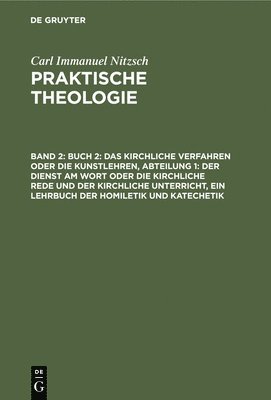 Carl Immanuel Nitzsch - Buch 2: Das Kirchliche Verfahren Oder Die Kunstlehren, Abteilung 1: Der Dienst Am Wort Oder Die Kirchliche Rede Und Der Kirchliche Unterricht, Ein Lehrbuch Der Homiletik Und Katechetik, Inbunden