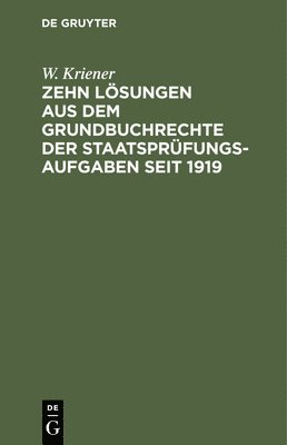 Zehn Lösungen Aus Dem Grundbuchrechte Der Staatsprüfungs-Aufgaben Seit 1919