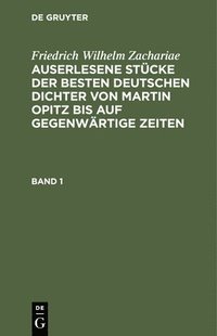bokomslag Friedrich Wilhelm Zachariae: Auserlesene Stcke Der Besten Deutschen Dichter Von Martin Opitz Bis Auf Gegenwrtige Zeiten. Band 1