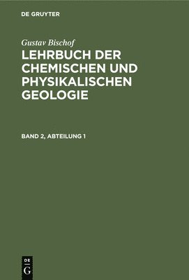 Gustav Bischof: Lehrbuch Der Chemischen Und Physikalischen Geologie. Band 2, Abteilung 1 1