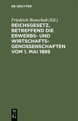 Reichsgesetz, Betreffend Die Erwerbs- Und Wirtschaftsgenossenschaften Vom 1. Mai 1889 1