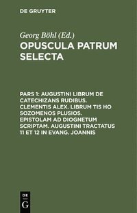 bokomslag Augustini Librum de Catechizans Rudibus. Clementis Alex. Librum Tis Ho Sozomenos Plusios. Epistolam AD Diognetum Scriptam. Augustini Tractatus 11 Et 12 in Evang. Joannis