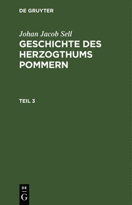 Johan Jacob Sell: Geschichte Des Herzogthums Pommern. Teil 3