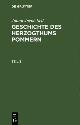 Johan Jacob Sell: Geschichte Des Herzogthums Pommern. Teil 3 1