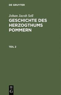 bokomslag Johan Jacob Sell: Geschichte Des Herzogthums Pommern. Teil 2