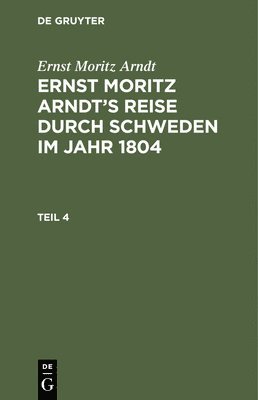 Ernst Moritz Arndt - Ernst Moritz Arndt: Ernst Moritz Arndt's Reise Durch Schweden Im Jahr 1804. Teil 4, Inbunden