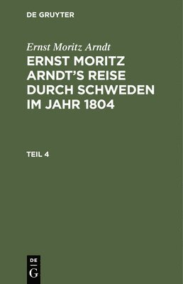 Ernst Moritz Arndt: Ernst Moritz Arndt's Reise Durch Schweden Im Jahr 1804. Teil 4 1